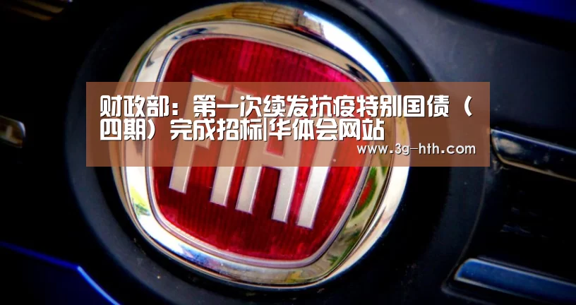 财政部:第一次续发抗疫特别国债(四期)完成招标|华体会网站(图1) 华体会